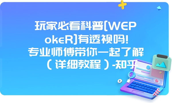 玩家必看科普[WEPokeR]有透视吗!专业师傅带你一起了解（详细教程）-知乎