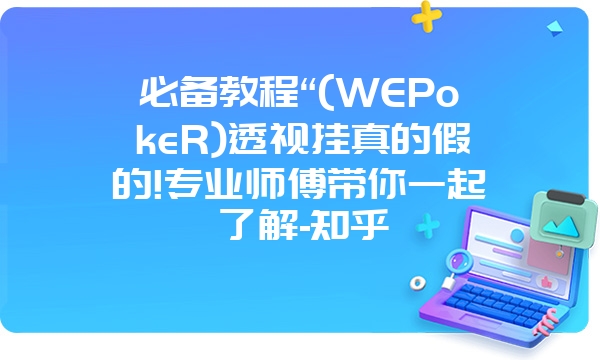 必备教程“(WEPokeR)透视挂真的假的!专业师傅带你一起了解-知乎