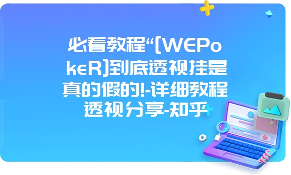 必看教程“[WEPokeR]到底透视挂是真的假的!-详细教程透视分享-知乎