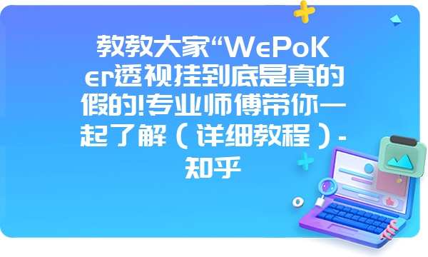 教教大家“WePoKer透视挂到底是真的假的!专业师傅带你一起了解（详细教程）-知乎