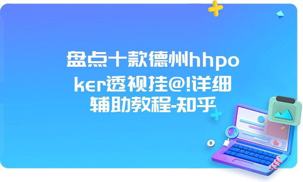 盘点十款德州hhpoker透视挂@!详细辅助教程-知乎