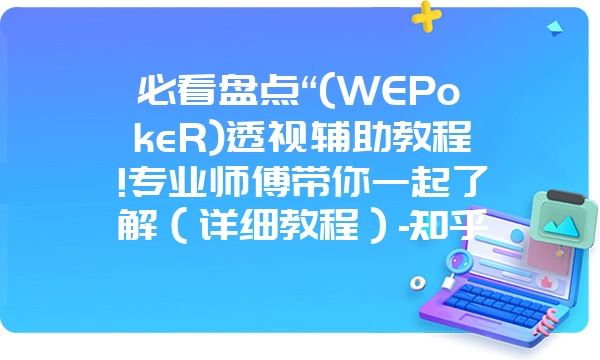 必看盘点“(WEPokeR)透视辅助教程!专业师傅带你一起了解（详细教程）-知乎