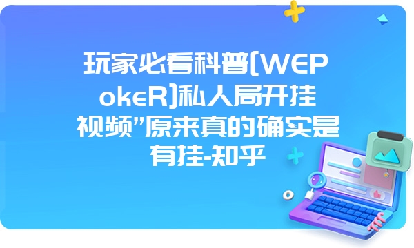 玩家必看科普[WEPokeR]私人局开挂视频”原来真的确实是有挂-知乎