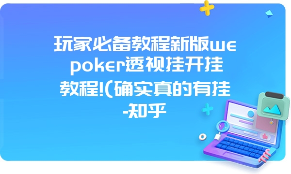 玩家必备教程新版wepoker透视挂开挂教程!(确实真的有挂-知乎