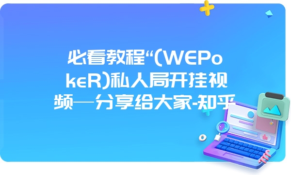 必看教程“(WEPokeR)私人局开挂视频—分享给大家-知乎