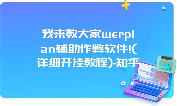 我来教大家werplan辅助作弊软件!(详细开挂教程)-知乎