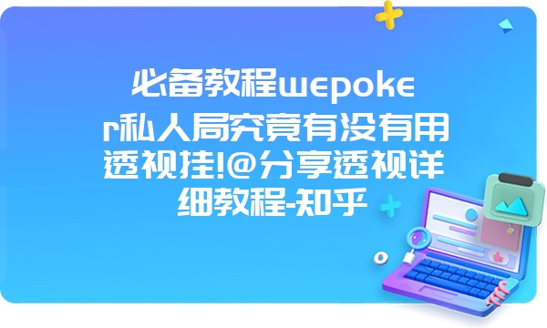 必备教程wepoker私人局究竟有没有用透视挂!@分享透视详细教程-知乎