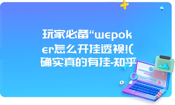 玩家必备“wepoker怎么开挂透视!(确实真的有挂-知乎