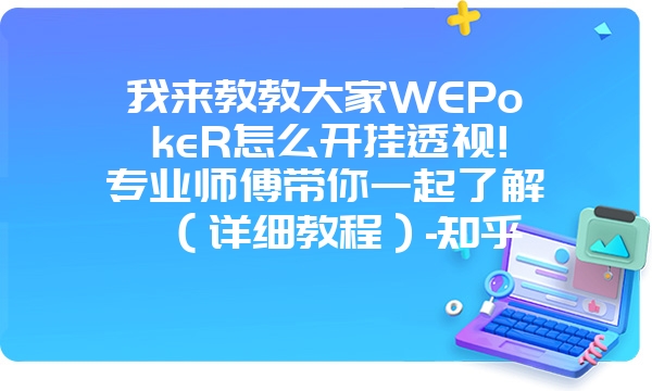 我来教教大家WEPokeR怎么开挂透视!专业师傅带你一起了解（详细教程）-知乎