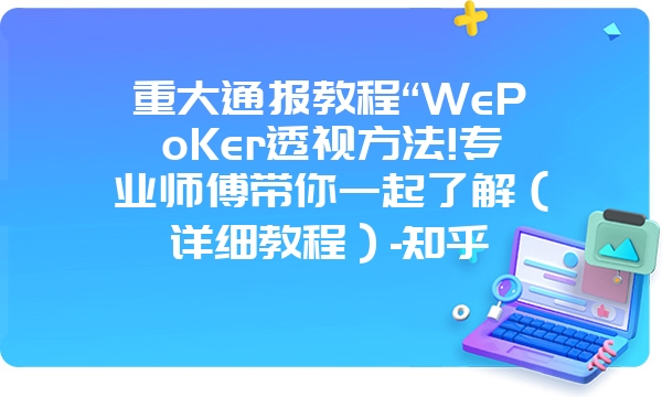 重大通报教程“WePoKer透视方法!专业师傅带你一起了解（详细教程）-知乎