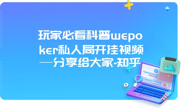 玩家必看科普wepoker私人局开挂视频—分享给大家-知乎