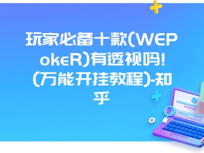 玩家必备十款(WEPokeR)有透视吗!(万能开挂教程)-知乎