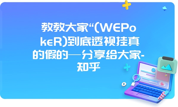 教教大家“(WEPokeR)到底透视挂真的假的—分享给大家-知乎