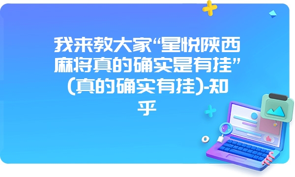 我来教大家“星悦陕西麻将真的确实是有挂”(真的确实有挂)-知乎