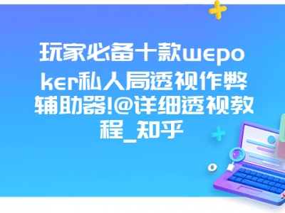 玩家必备十款wepoker私人局透视作弊辅助器!@详细透视教程_知乎