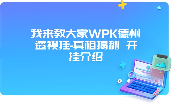 我来教大家WPK德州透视挂-真相揭秘 开挂介绍