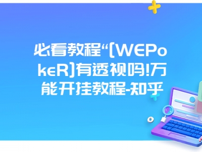 必看教程“[WEPokeR]有透视吗!万能开挂教程-知乎