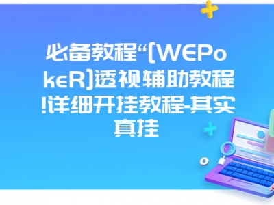 必备教程“[WEPokeR]透视辅助教程!详细开挂教程-其实真挂