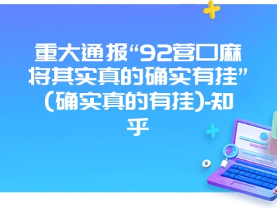 重大通报“92营口微麻其实真的确实有挂”(确实真的有挂)-知乎