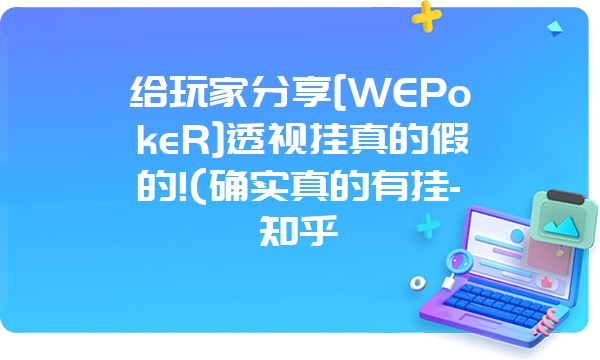 给玩家分享[WEPokeR]透视挂真的假的!(确实真的有挂-知乎