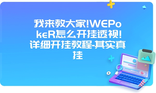 我来教大家!WEPokeR怎么开挂透视!详细开挂教程-其实真挂