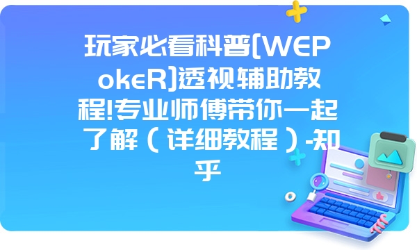 玩家必看科普[WEPokeR]透视辅助教程!专业师傅带你一起了解（详细教程）-知乎