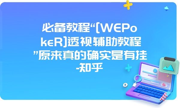 必备教程“[WEPokeR]透视辅助教程”原来真的确实是有挂-知乎