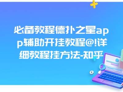 必备教程德扑之星app辅助开挂教程@!详细教程挂方法-知乎