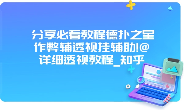 分享必看教程德扑之星作弊辅透视挂辅助!@详细透视教程_知乎