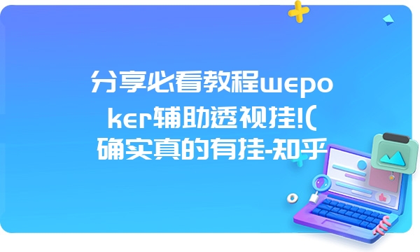 分享必看教程wepoker辅助透视挂!(确实真的有挂-知乎