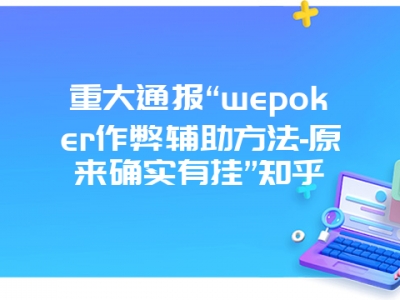 重大通报“wepoker作弊辅助方法-原来确实有挂”知乎