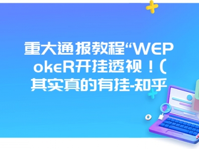 重大通报教程“WEPokeR开挂透视！(其实真的有挂-知乎