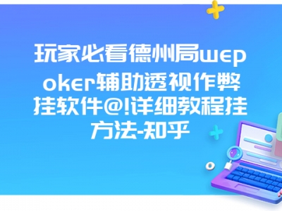 玩家必看德州局wepoker辅助透视作弊挂软件@!详细教程挂方法-知乎