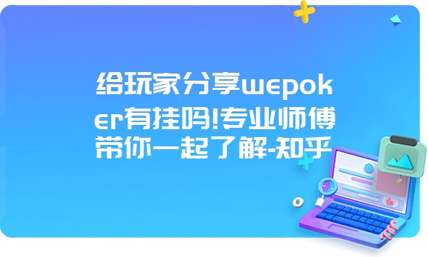 给玩家分享wepoker有挂吗!专业师傅带你一起了解-知乎