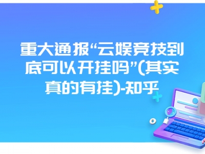 重大通报“云娱竞技到底可以开挂吗”(其实真的有挂)-知乎