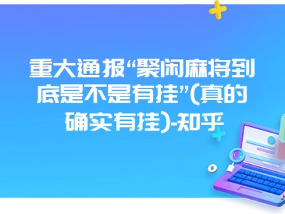 重大通报“聚闲微麻到底是不是有挂”(真的确实有挂)-知乎