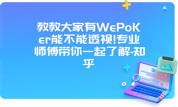 教教大家有WePoKer能不能透视!专业师傅带你一起了解-知乎