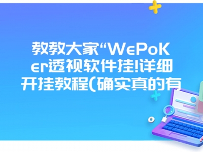 教教大家“WePoKer透视软件挂!详细开挂教程(确实真的有