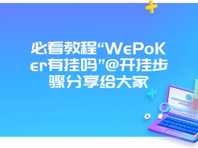 必看教程“WePoKer有挂吗”@开挂步骤分享给大家