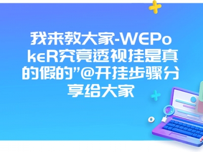 我来教大家-WEPokeR究竟透视挂是真的假的”@开挂步骤分享给大家