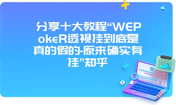 分享十大教程“WEPokeR透视挂到底是真的假的-原来确实有挂”知乎