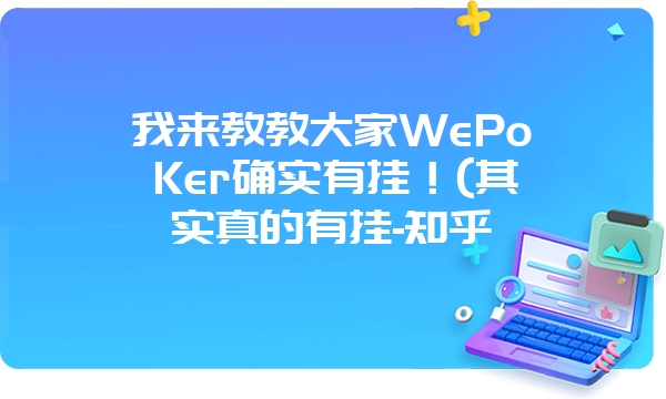 我来教教大家WePoKer确实有挂！(其实真的有挂-知乎