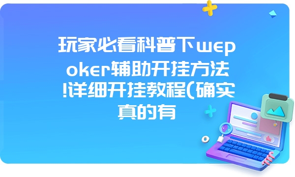 玩家必看科普下wepoker辅助开挂方法!详细开挂教程(确实真的有