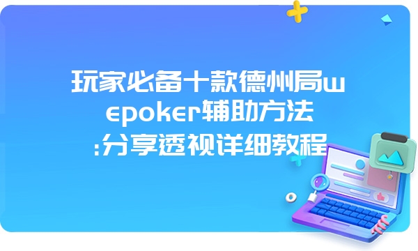 玩家必备十款德州局wepoker辅助方法:分享透视详细教程