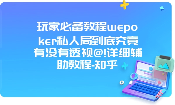 玩家必备教程wepoker私人局到底究竟有没有透视@!详细辅助教程-知乎