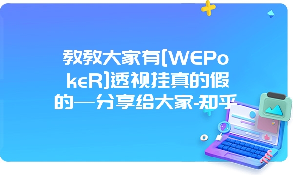 教教大家有[WEPokeR]透视挂真的假的—分享给大家-知乎