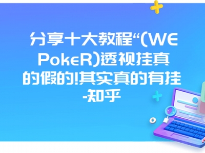 分享十大教程“(WEPokeR)透视挂真的假的!其实真的有挂-知乎