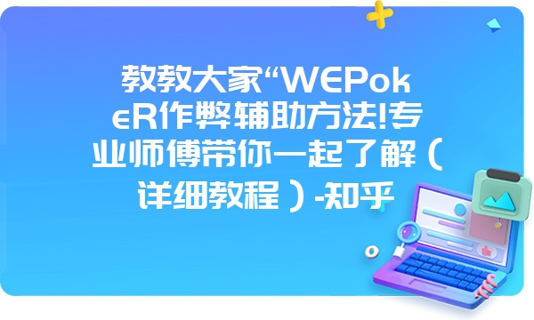 教教大家“WEPokeR作弊辅助方法!专业师傅带你一起了解（详细教程）-知乎