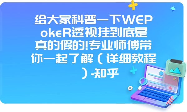 给大家科普一下WEPokeR透视挂到底是真的假的!专业师傅带你一起了解（详细教程）-知乎