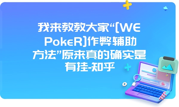 我来教教大家“[WEPokeR]作弊辅助方法”原来真的确实是有挂-知乎